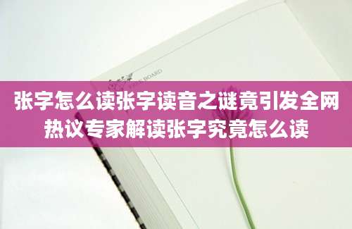 张字怎么读张字读音之谜竟引发全网热议专家解读张字究竟怎么读