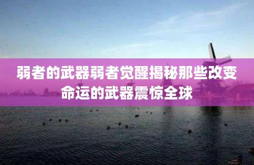 弱者的武器弱者觉醒揭秘那些改变命运的武器震惊全球