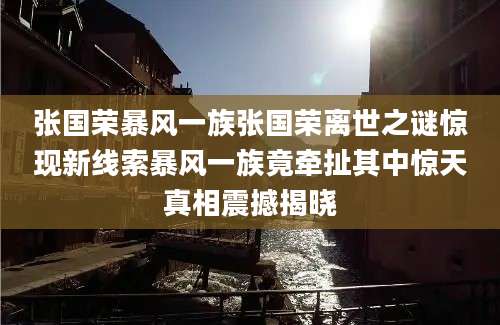 张国荣暴风一族张国荣离世之谜惊现新线索暴风一族竟牵扯其中惊天真相震撼揭晓