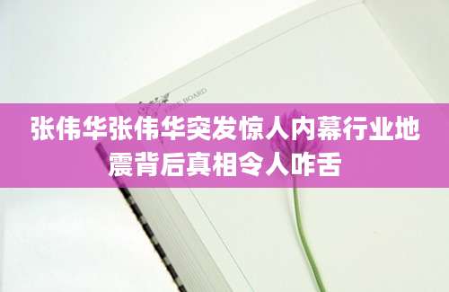 张伟华张伟华突发惊人内幕行业地震背后真相令人咋舌
