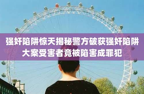 强奸陷阱惊天揭秘警方破获强奸陷阱大案受害者竟被陷害成罪犯