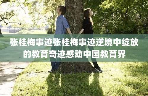 张桂梅事迹张桂梅事迹逆境中绽放的教育奇迹感动中国教育界